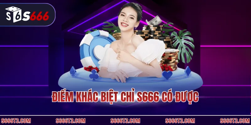 Điểm khác biệt chỉ s666 có được