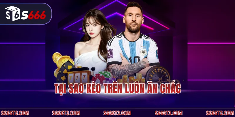 Tại sao kèo trên luôn ăn chắc