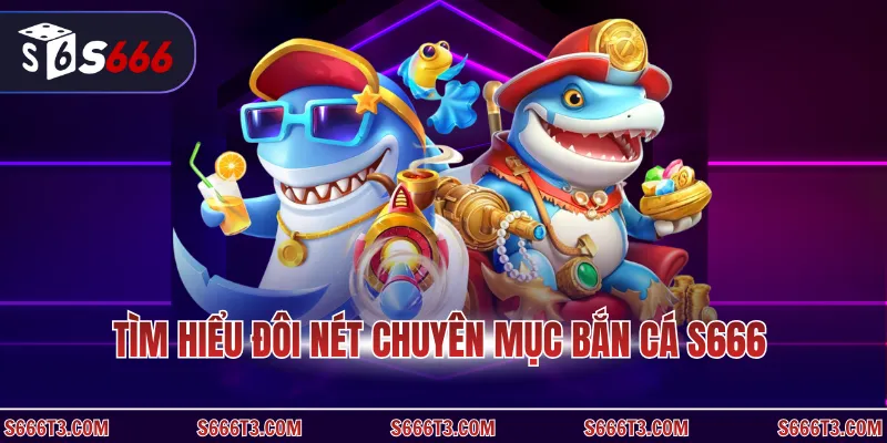 Tìm hiểu đôi nét chuyên mục bắn cá S666